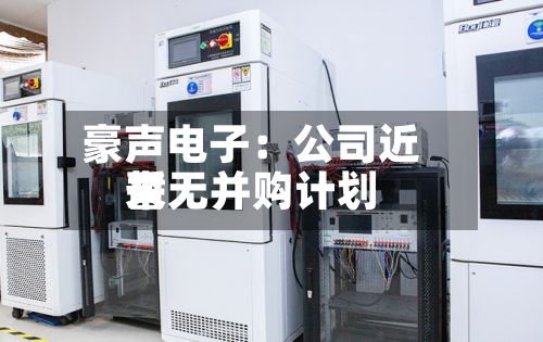 豪声电子：公司近来暂无并购计划-第2张图片