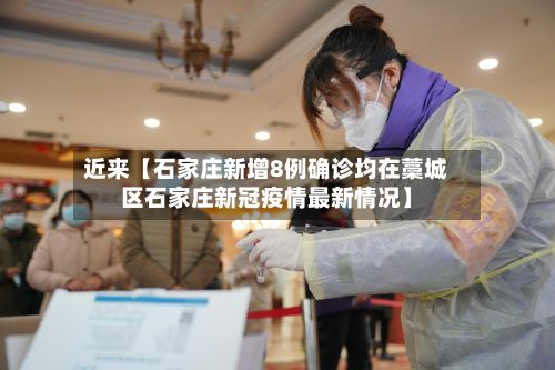 近来【石家庄新增8例确诊均在藁城区石家庄新冠疫情最新情况】