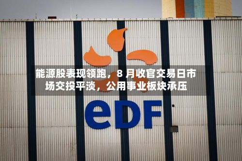 能源股表现领跑，8 月收官交易日市场交投平淡	，公用事业板块承压-第2张图片