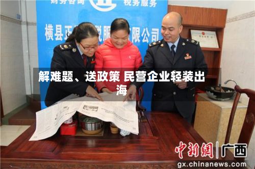 解难题、送政策 民营企业轻装出海-第3张图片