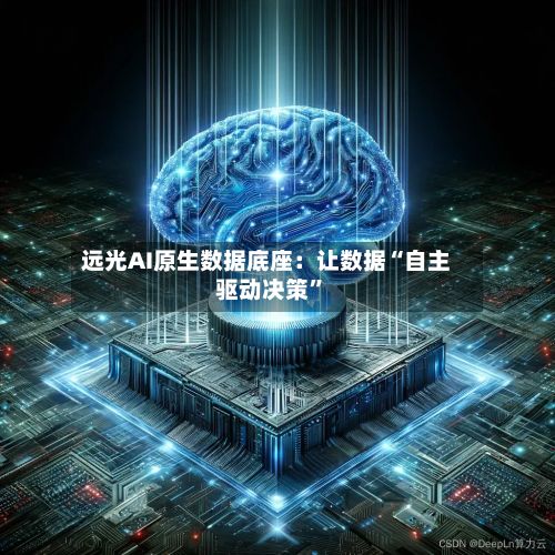 远光AI原生数据底座：让数据“自主驱动决策”-第2张图片