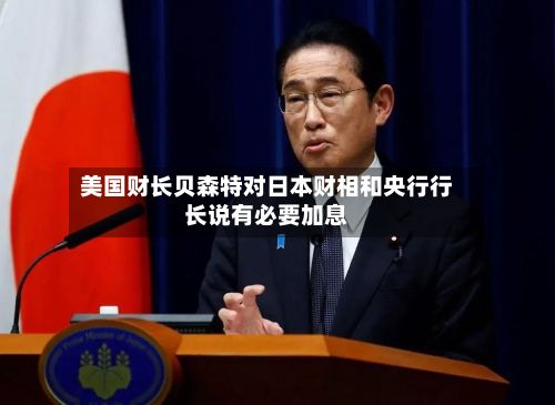 美国财长贝森特对日本财相和央行行长说有必要加息