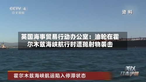 英国海事贸易行动办公室：油轮在霍尔木兹海峡航行时遭抛射物袭击