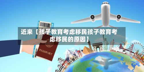 近来【孩子教育考虑移民孩子教育考虑移民的原因】-第2张图片