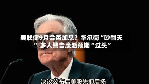 美联储9月会否加息？华尔街“吵翻天” 多人警告鹰派预期“过头”-第2张图片