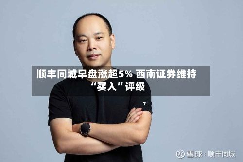 顺丰同城早盘涨超5% 西南证券维持“买入”评级-第2张图片
