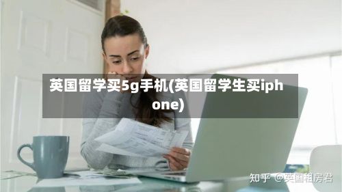 英国留学买5g手机(英国留学生买iphone)-第2张图片