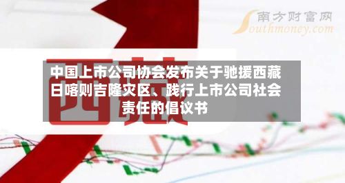 中国上市公司协会发布关于驰援西藏日喀则吉隆灾区、践行上市公司社会责任的倡议书-第2张图片
