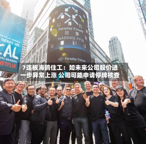 7连板海鸥住工：如未来公司股价进一步异常上涨 公司可能申请停牌核查-第3张图片