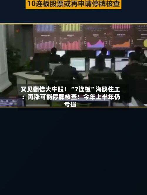 又见翻倍大牛股！“7连板”海鸥住工：再涨可能停牌核查！今年上半年仍亏损