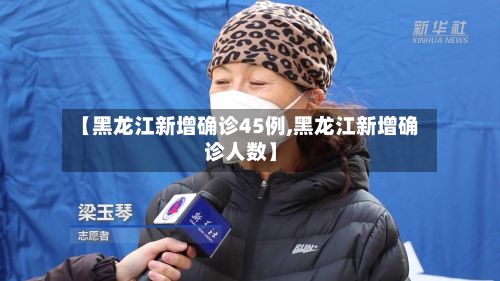 【黑龙江新增确诊45例,黑龙江新增确诊人数】-第2张图片
