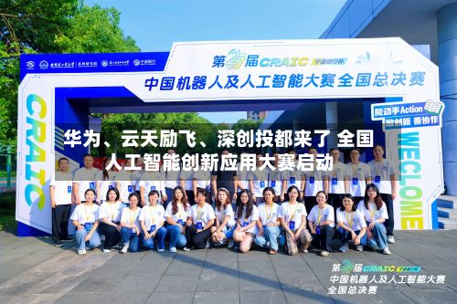 华为、云天励飞、深创投都来了 全国人工智能创新应用大赛启动-第2张图片