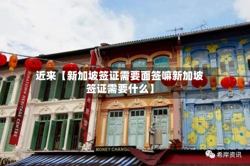 近来【新加坡签证需要面签嘛新加坡签证需要什么】-第3张图片