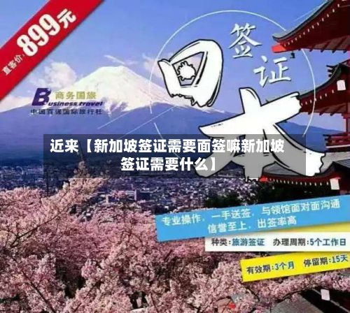 近来【新加坡签证需要面签嘛新加坡签证需要什么】