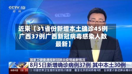 近来【31省份新增本土确诊45例广西37例广西新冠病毒感染人数最新】-第2张图片