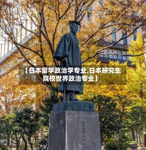 【日本留学政治学专业,日本研究生院校世界政治专业】-第1张图片