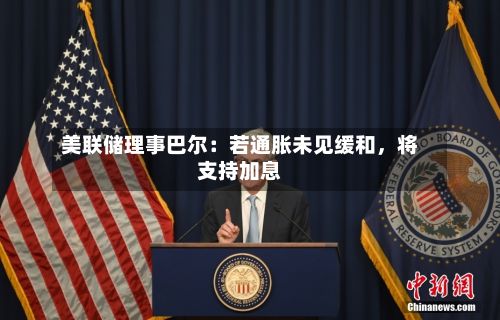 美联储理事巴尔：若通胀未见缓和	，将支持加息-第2张图片