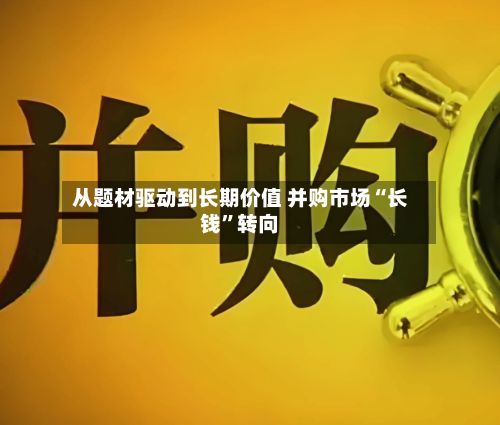 从题材驱动到长期价值 并购市场“长钱”转向-第3张图片