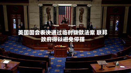 美国国会表决通过临时拨款法案 联邦政府得以避免停摆-第2张图片
