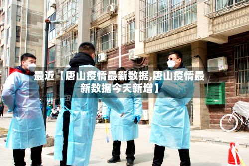 最近【唐山疫情最新数据,唐山疫情最新数据今天新增】