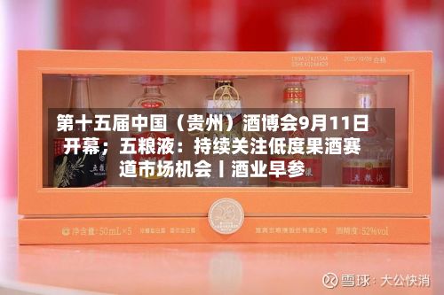 第十五届中国（贵州）酒博会9月11日开幕；五粮液：持续关注低度果酒赛道市场机会丨酒业早参