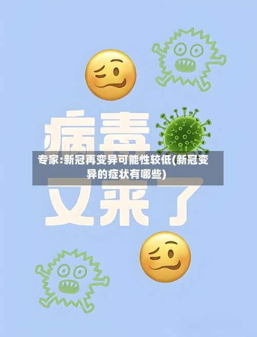 专家:新冠再变异可能性较低(新冠变异的症状有哪些)-第3张图片
