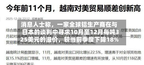 消息人士称，一家全球铝生产商在与日本的谈判中寻求10月至12月每吨325美元的溢价	，较当前季度下降18%-第2张图片