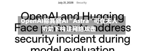 OpenAI称其新AI“Astra”可在无人协助下构建网络攻击-第2张图片