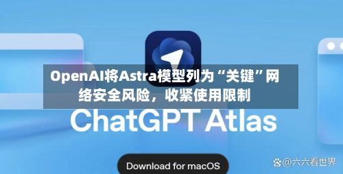 OpenAI将Astra模型列为“关键”网络安全风险，收紧使用限制-第2张图片