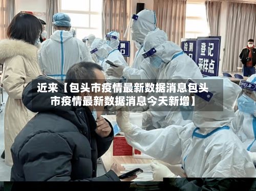 近来【包头市疫情最新数据消息包头市疫情最新数据消息今天新增】