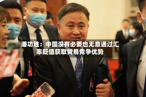 潘功胜：中国没有必要也无意通过汇率贬值获取贸易竞争优势-第2张图片