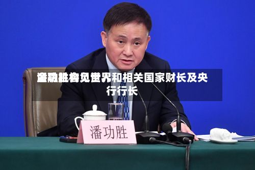 潘功胜会见世界
金融机构负责人和相关国家财长及央行行长