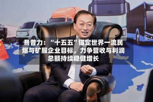 易普力：“十五五”锚定世界一流民爆与矿服企业目标，力争营收与利润总额持续稳健增长-第2张图片