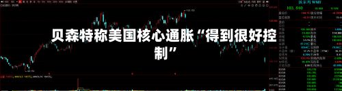贝森特称美国核心通胀“得到很好控制”-第3张图片