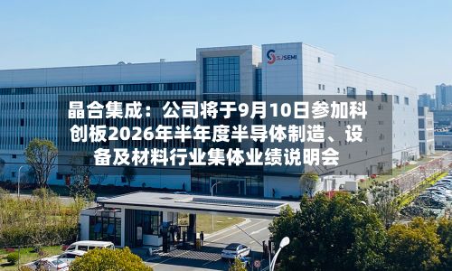 晶合集成：公司将于9月10日参加科创板2026年半年度半导体制造、设备及材料行业集体业绩说明会-第2张图片