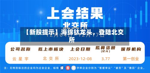 【新股提示】海绵钛龙头，登陆北交所-第2张图片