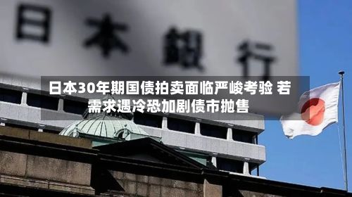 日本30年期国债拍卖面临严峻考验 若需求遇冷恐加剧债市抛售-第2张图片