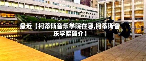 最近【柯蒂斯音乐学院在哪,柯蒂斯音乐学院简介】