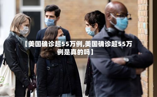 【美国确诊超55万例,美国确诊超55万例是真的吗】-第3张图片