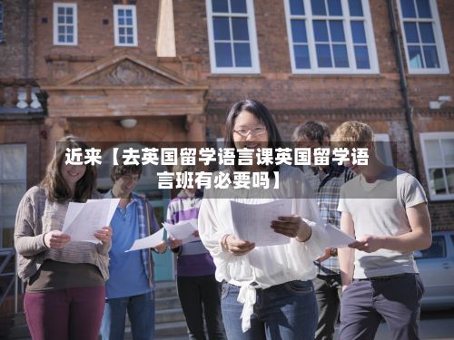 近来【去英国留学语言课英国留学语言班有必要吗】