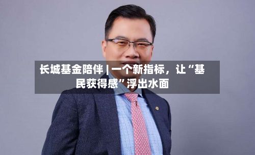 长城基金陪伴 | 一个新指标，让“基民获得感”浮出水面-第2张图片