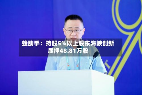 蜂助手:持股5%以上股东海峡创新质押48.81万股