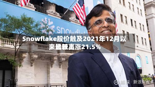 Snowflake股价触及2021年12月以来比较高
,最新上涨21.5%
