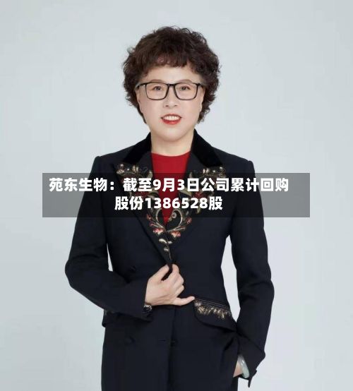 苑东生物:截至9月3日公司累计回购股份1386528股