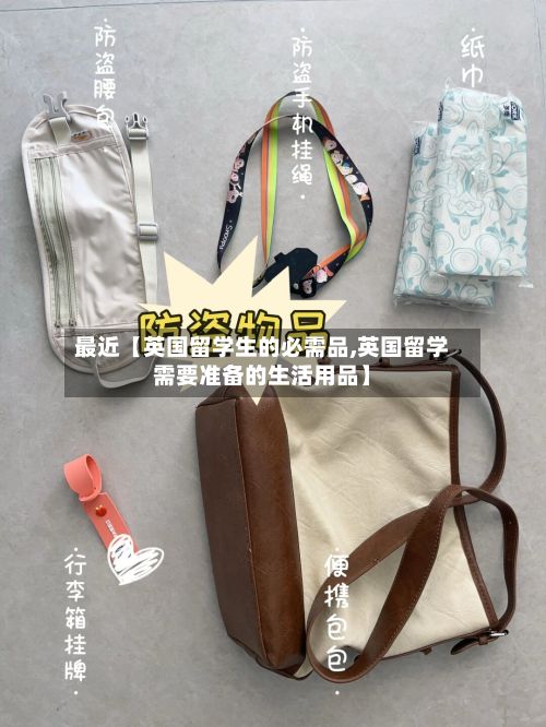 最近【英国留学生的必需品,英国留学需要准备的生活用品】