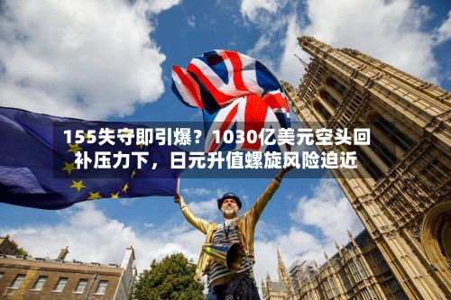 155失守即引爆？1030亿美元空头回补压力下，日元升值螺旋风险迫近