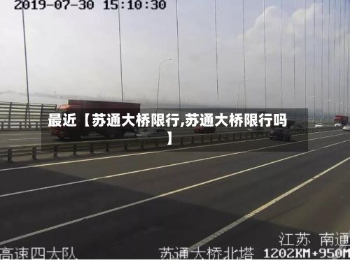 最近【苏通大桥限行,苏通大桥限行吗】