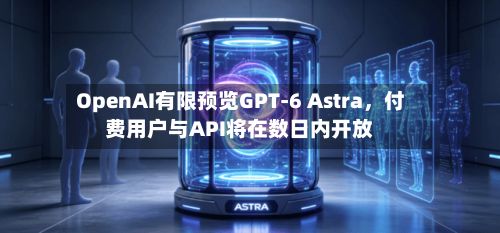 OpenAI有限预览GPT-6 Astra，付费用户与API将在数日内开放-第2张图片