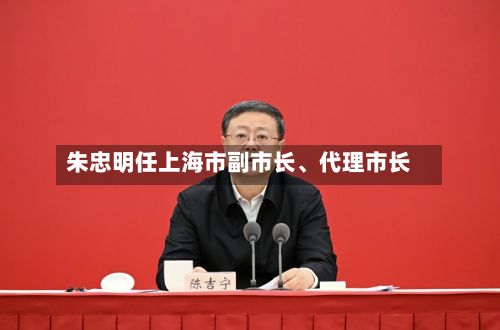 朱忠明任上海市副市长	、代理市长-第2张图片