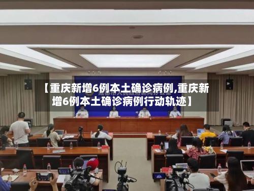 【重庆新增6例本土确诊病例,重庆新增6例本土确诊病例行动轨迹】-第2张图片